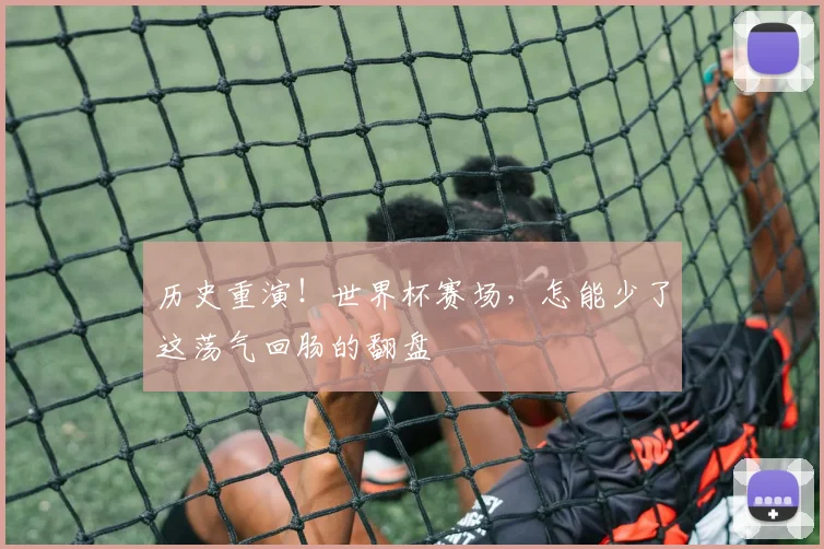 历史重演！世界杯赛场，怎能少了这荡气回肠的翻盘