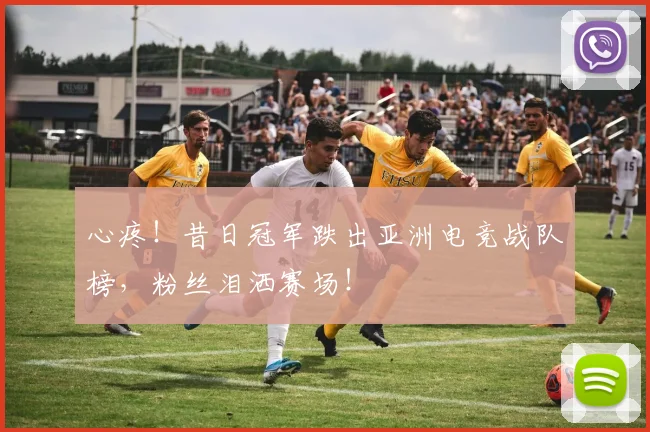 心疼！昔日冠军跌出亚洲电竞战队榜，粉丝泪洒赛场！