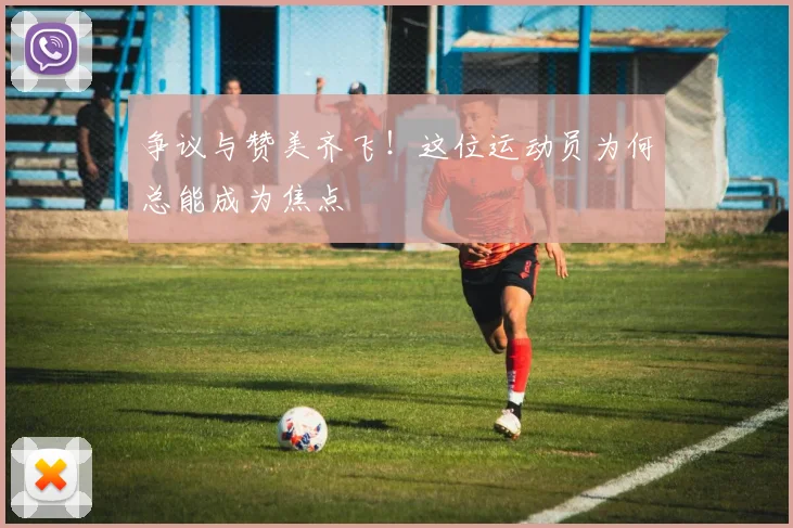 争议与赞美齐飞！这位运动员为何总能成为焦点