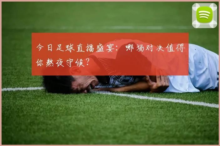 今日足球直播盛宴：哪场对决值得你熬夜守候？