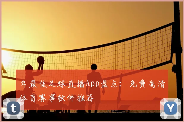 年最佳足球直播App盘点:免费高清体育赛事软件推荐
