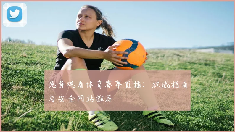 免费观看体育赛事直播：权威指南与安全网站推荐