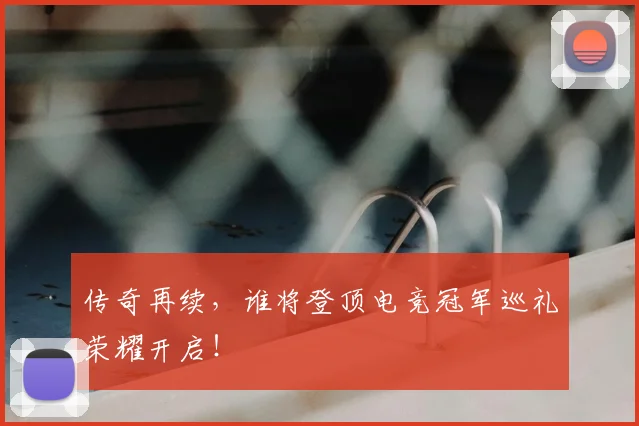 传奇再续，谁将登顶电竞冠军巡礼荣耀开启！