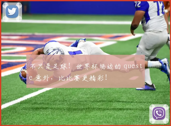 不只是足球！世界杯场边的 queste 意外，比比赛更精彩！