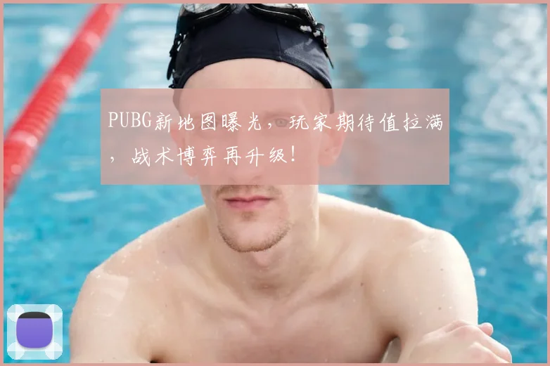 PUBG新地图曝光，玩家期待值拉满，战术博弈再升级！