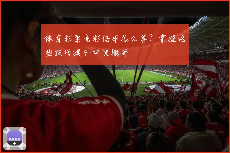 体育彩票竞彩倍率怎么算？掌握这些技巧提升中奖概率