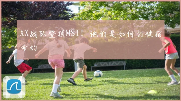 XX战队登顶MSI!他们是如何打破宿命的