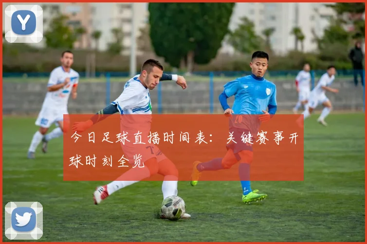 今日足球直播时间表：关键赛事开球时刻全览