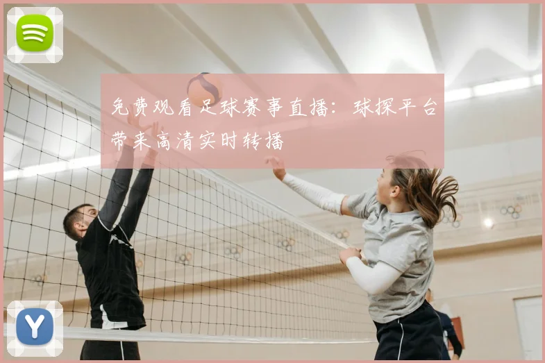 免费观看足球赛事直播：球探平台带来高清实时转播