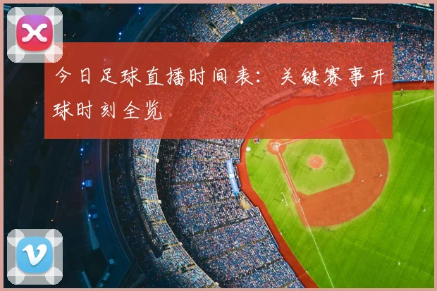 今日足球直播时间表：关键赛事开球时刻全览
