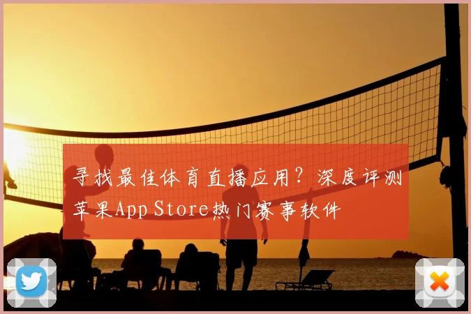 寻找最佳体育直播应用？深度评测苹果App Store热门赛事软件