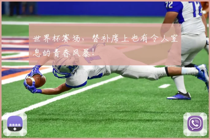 世界杯赛场，替补席上也有令人窒息的青春风暴！