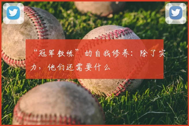 “冠军教练”的自我修养：除了实力，他们还需要什么