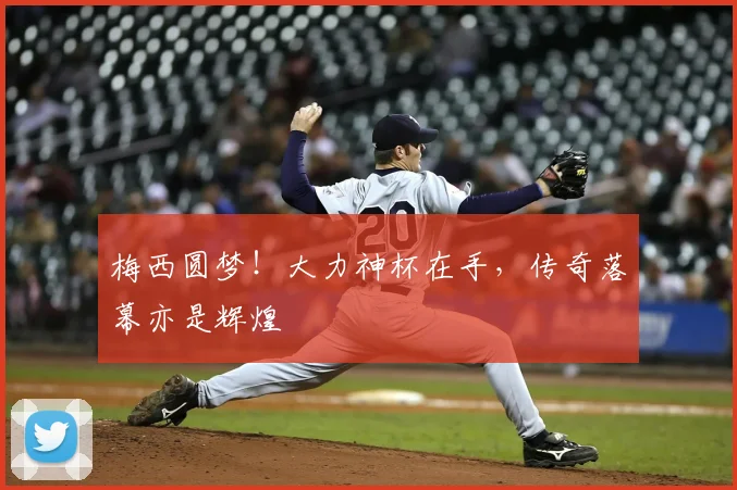 梅西圆梦！大力神杯在手，传奇落幕亦是辉煌