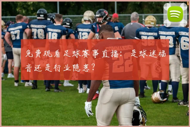 免费观看足球赛事直播:是球迷福音还是行业隐患?