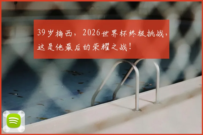 39岁梅西，2026世界杯终极挑战，这是他最后的荣耀之战！