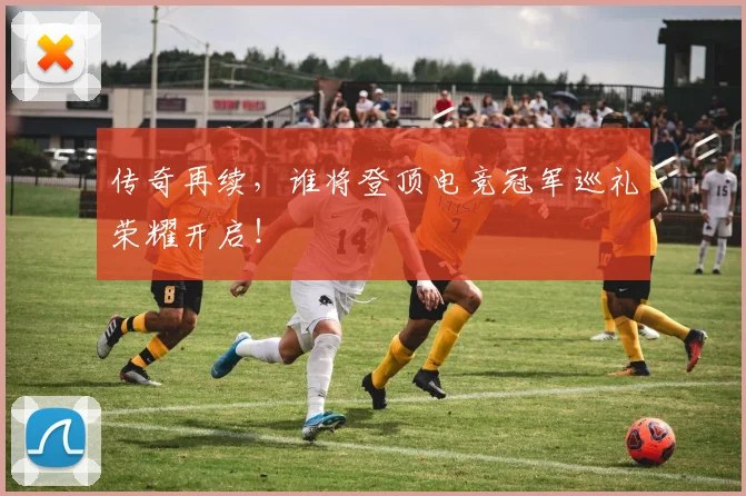 传奇再续，谁将登顶电竞冠军巡礼荣耀开启！