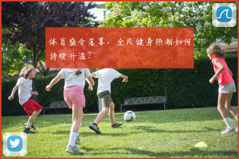 体育盛会落幕，全民健身热潮如何持续升温？