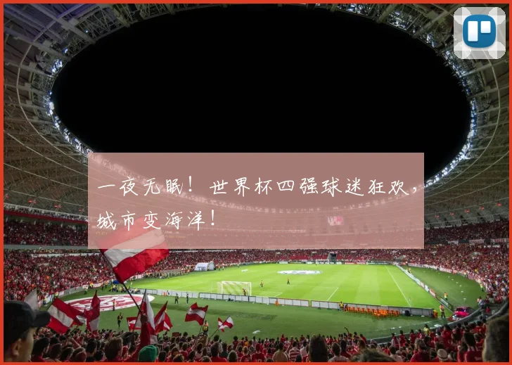 一夜无眠！世界杯四强球迷狂欢，城市变海洋！