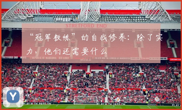 “冠军教练”的自我修养：除了实力，他们还需要什么